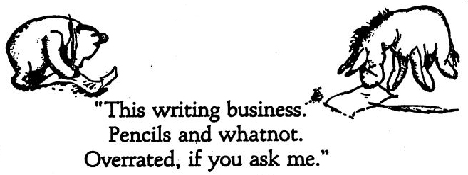 Quote from Winnie the Pooh: This writing business. Pencils and whatnot. Overrated, if you ask me. With cartoon drawing of Pooh and Eyeore.